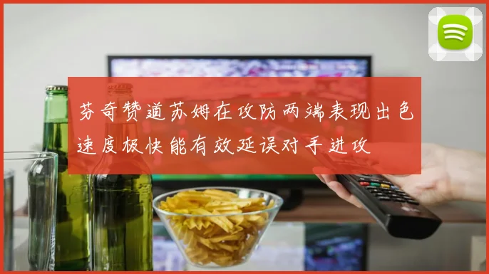芬奇赞道苏姆在攻防两端表现出色速度极快能有效延误对手进攻