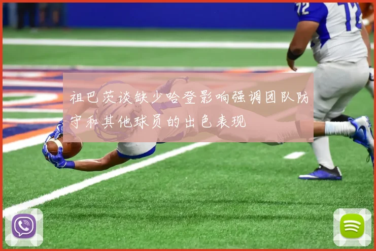 祖巴茨谈缺少哈登影响强调团队防守和其他球员的出色表现