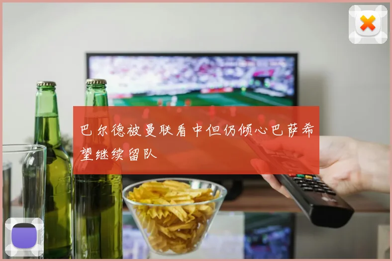 巴尔德被曼联看中但仍倾心巴萨希望继续留队