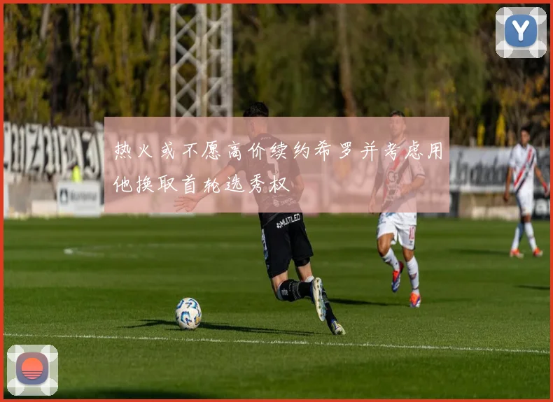 热火或不愿高价续约希罗并考虑用他换取首轮选秀权