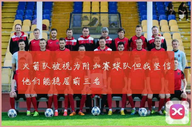 火箭队被视为附加赛球队但我坚信他们能稳居前三名