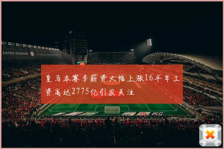 皇马本赛季薪资大幅上涨16半年工资高达2775亿引发关注