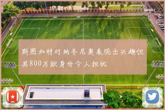 斯图加特对纳齐尼奥表现出兴趣但其800万欧身价令人担忧