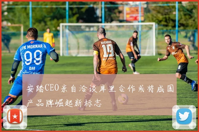 安踏CEO亲自洽谈库里合作或将成国产品牌崛起新标志