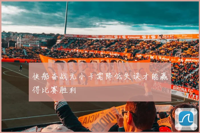快船奋战无小卡需降低失误才能赢得比赛胜利