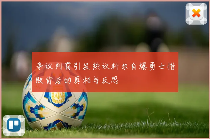 争议判罚引发热议科尔自爆勇士惜败背后的真相与反思