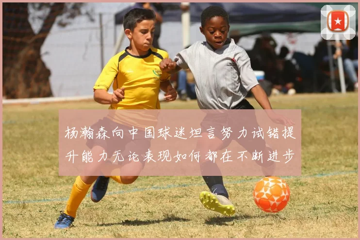 杨瀚森向中国球迷坦言努力试错提升能力无论表现如何都在不断进步