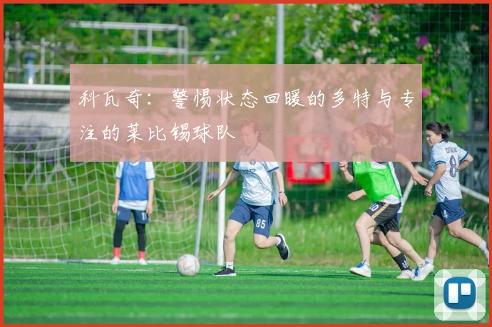 科瓦奇：警惕状态回暖的多特与专注的莱比锡球队