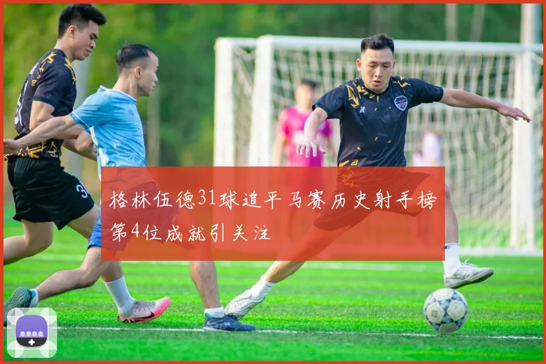 格林伍德31球追平马赛历史射手榜第4位成就引关注