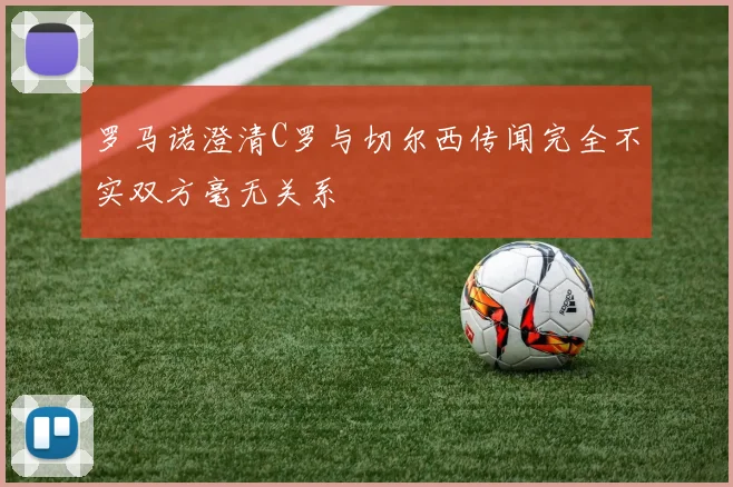 罗马诺澄清C罗与切尔西传闻完全不实双方毫无关系