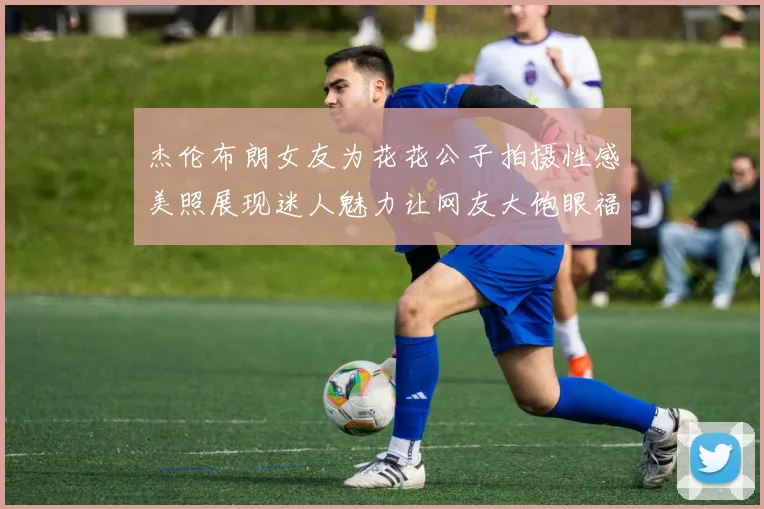 杰伦布朗女友为花花公子拍摄性感美照展现迷人魅力让网友大饱眼福