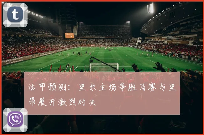 法甲预测：里尔主场争胜马赛与里昂展开激烈对决