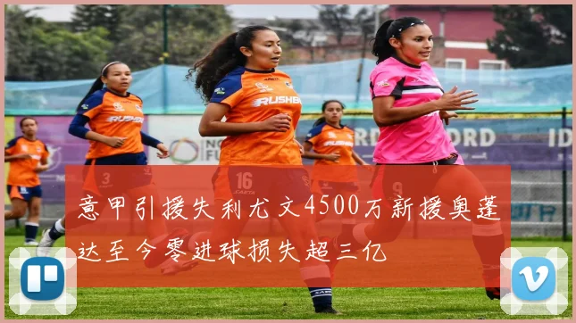 意甲引援失利尤文4500万新援奥蓬达至今零进球损失超三亿