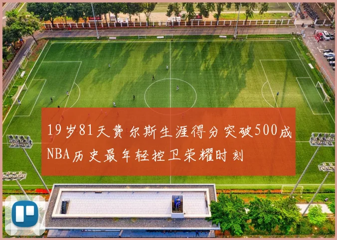 19岁81天费尔斯生涯得分突破500成NBA历史最年轻控卫荣耀时刻