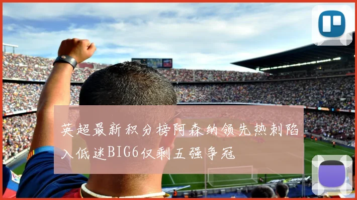英超最新积分榜阿森纳领先热刺陷入低迷BIG6仅剩五强争冠