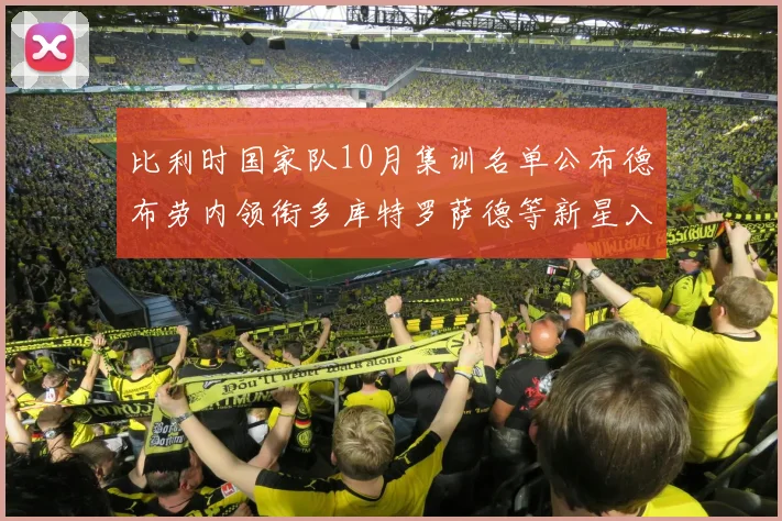 比利时国家队10月集训名单公布德布劳内领衔多库特罗萨德等新星入选
