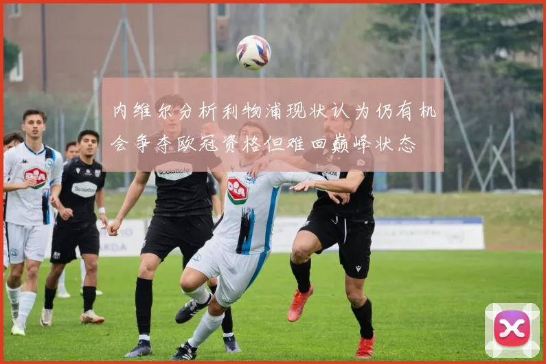 内维尔分析利物浦现状认为仍有机会争夺欧冠资格但难回巅峰状态