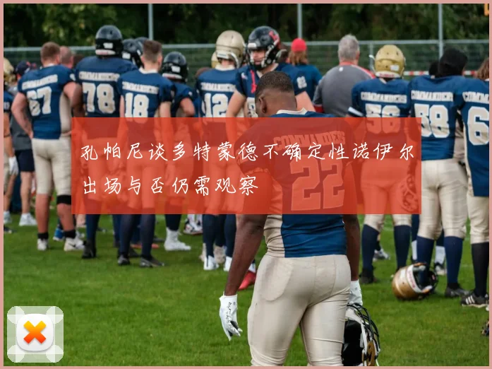 孔帕尼谈多特蒙德不确定性诺伊尔出场与否仍需观察