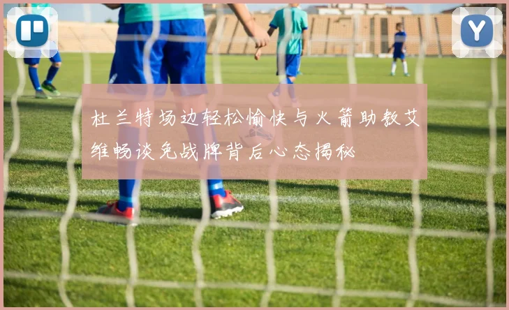 杜兰特场边轻松愉快与火箭助教艾维畅谈免战牌背后心态揭秘