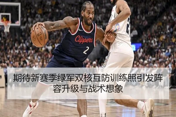 期待新赛季绿军双核互防训练照引发阵容升级与战术想象 - BSports