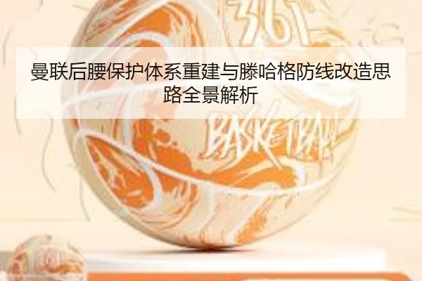 曼联后腰保护体系重建与滕哈格防线改造思路全景解析 - BSports